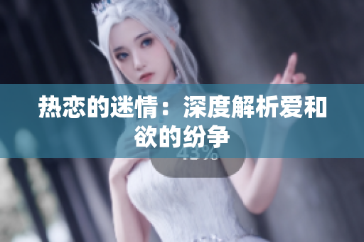 热恋的迷情：深度解析爱和欲的纷争