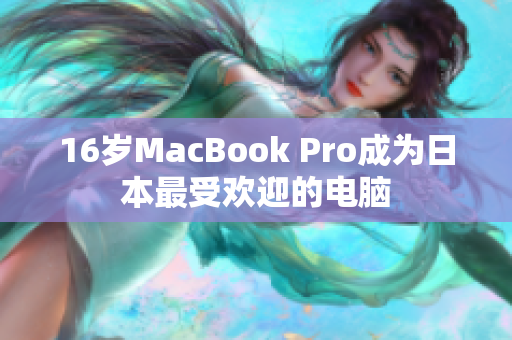 16岁MacBook Pro成为日本最受欢迎的电脑