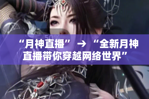 “月神直播” → “全新月神直播带你穿越网络世界”