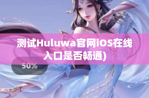 测试Huluwa官网iOS在线入口是否畅通)