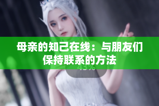 母亲的知己在线：与朋友们保持联系的方法