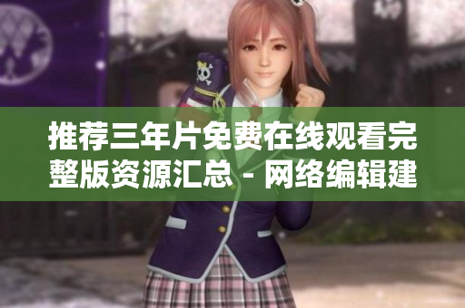 推荐三年片免费在线观看完整版资源汇总 - 网络编辑建议