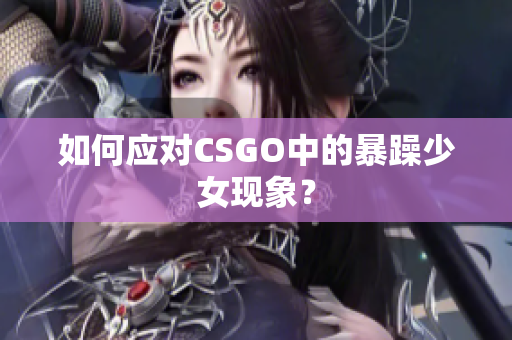 如何应对CSGO中的暴躁少女现象？