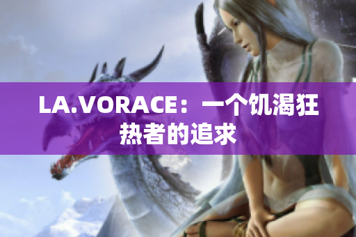 LA.VORACE：一个饥渴狂热者的追求