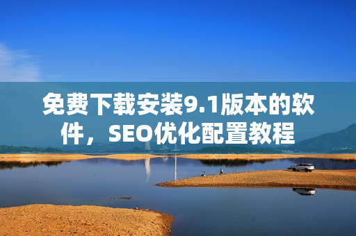 免费下载安装9.1版本的软件，SEO优化配置教程