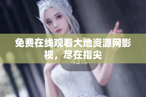 免费在线观看大地资源网影视，尽在指尖
