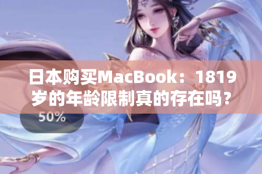 日本购买MacBook：1819岁的年龄限制真的存在吗？