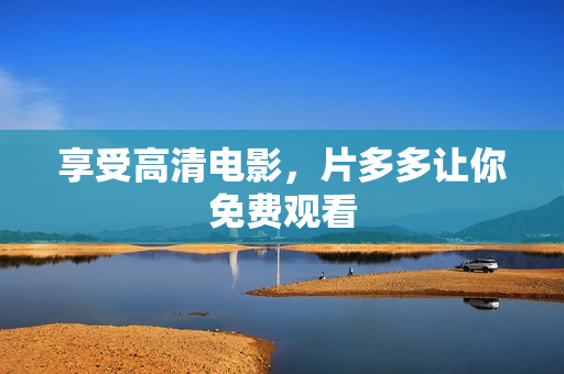 享受高清电影，片多多让你免费观看