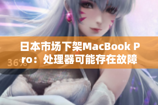 日本市场下架MacBook Pro：处理器可能存在故障