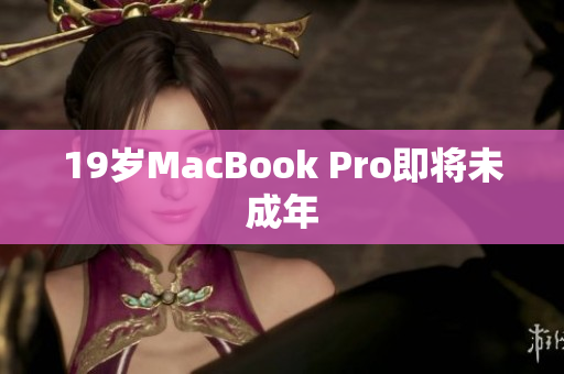 19岁MacBook Pro即将未成年