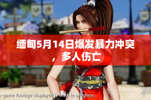 缅甸5月14日爆发暴力冲突，多人伤亡