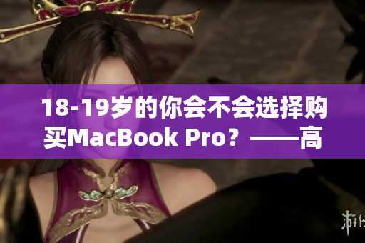 18-19岁的你会不会选择购买MacBook Pro？——高清晰让你爱不释手