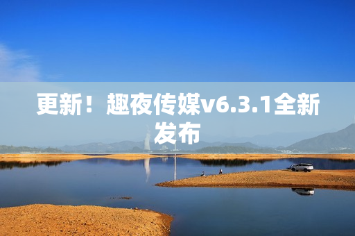 更新！趣夜传媒v6.3.1全新发布
