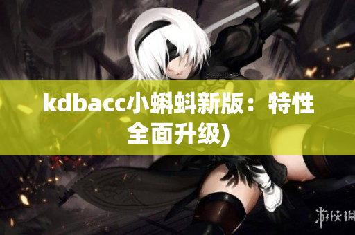 kdbacc小蝌蚪新版：特性全面升级)