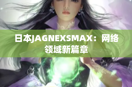 日本JAGNEXSMAX：网络领域新篇章