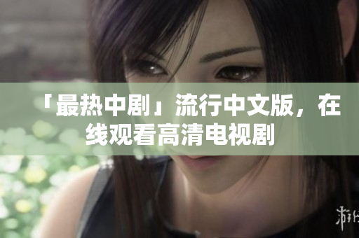 「最热中剧」流行中文版，在线观看高清电视剧