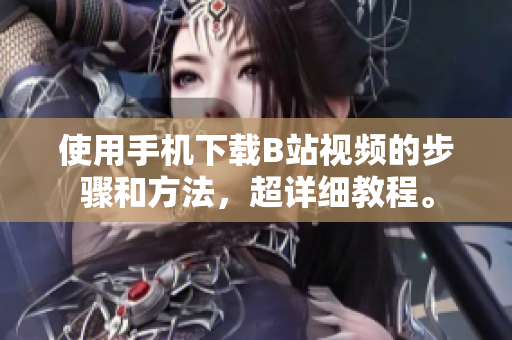 使用手机下载B站视频的步骤和方法，超详细教程。