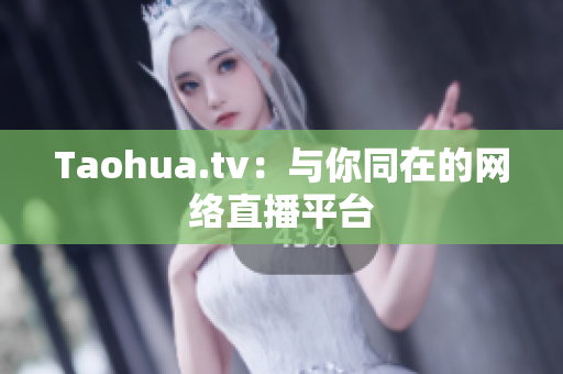 Taohua.tv：与你同在的网络直播平台