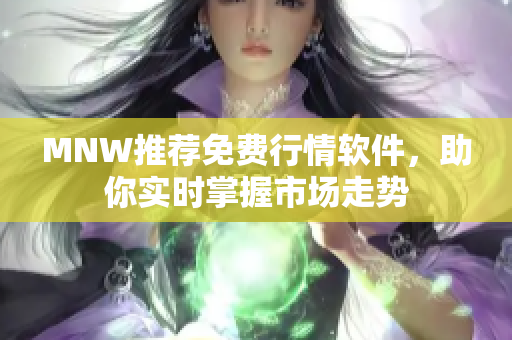 MNW推荐免费行情软件，助你实时掌握市场走势