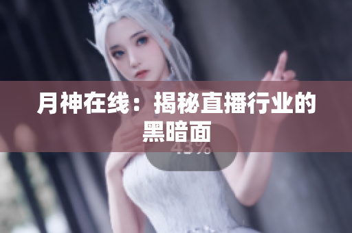 月神在线：揭秘直播行业的黑暗面