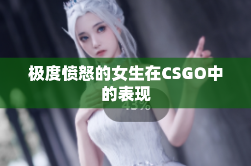 极度愤怒的女生在CSGO中的表现