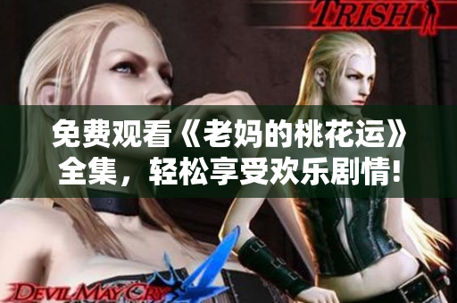 免费观看《老妈的桃花运》全集，轻松享受欢乐剧情!
