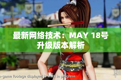 最新网络技术：MAY 18号升级版本解析