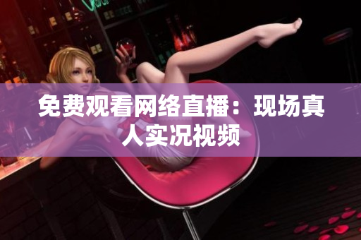 免费观看网络直播：现场真人实况视频