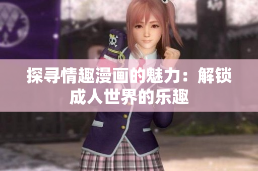 探寻情趣漫画的魅力：解锁成人世界的乐趣