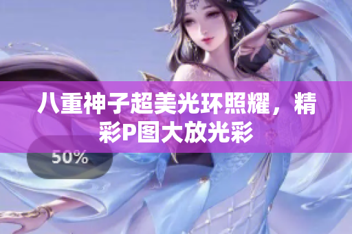 八重神子超美光环照耀，精彩P图大放光彩