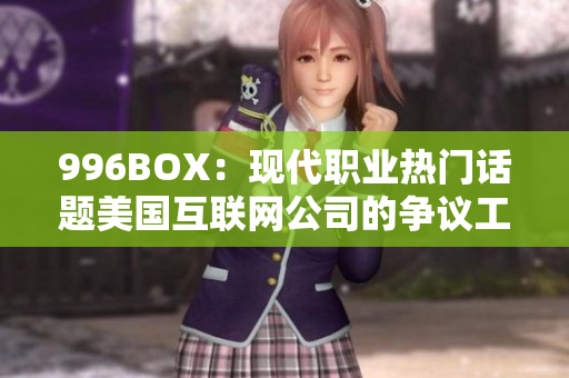 996BOX：现代职业热门话题美国互联网公司的争议工作制度