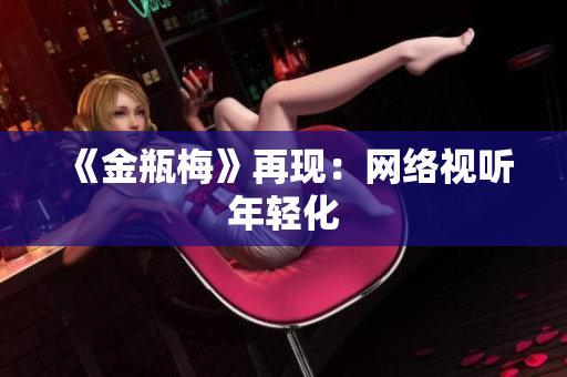 《金瓶梅》再现：网络视听年轻化