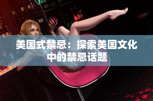 美国式禁忌：探索美国文化中的禁忌话题