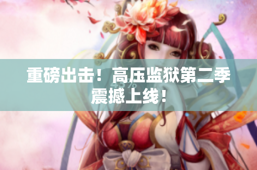 重磅出击！高压监狱第二季震撼上线！