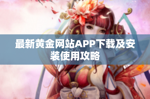 最新黄金网站APP下载及安装使用攻略