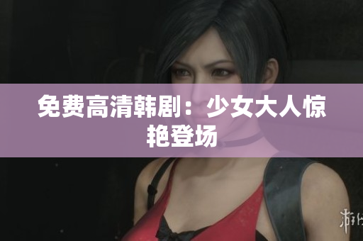 免费高清韩剧：少女大人惊艳登场