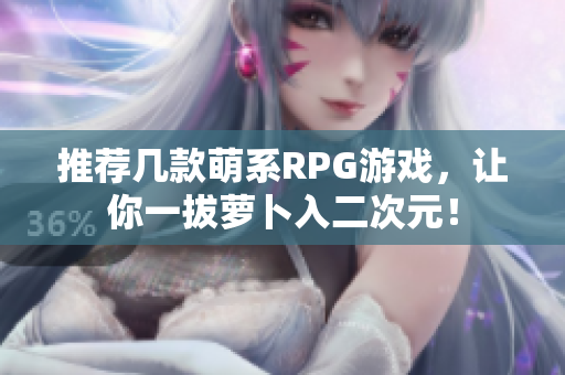 推荐几款萌系RPG游戏，让你一拔萝卜入二次元！