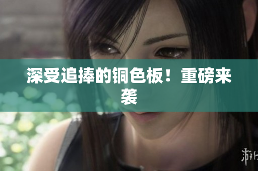 深受追捧的铜色板！重磅来袭