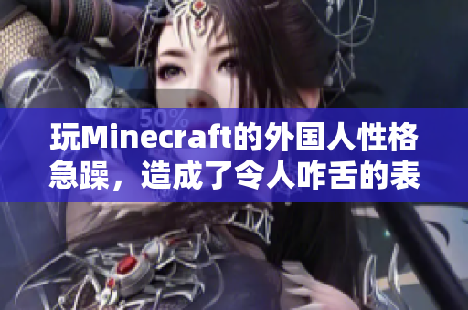 玩Minecraft的外国人性格急躁，造成了令人咋舌的表现