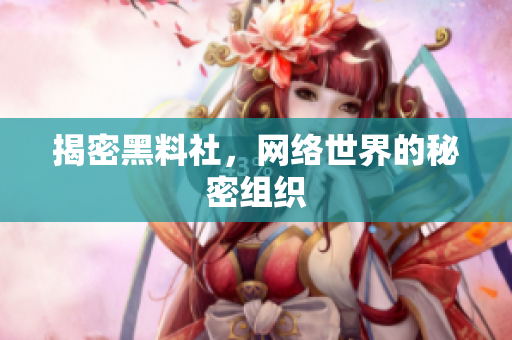揭密黑料社，网络世界的秘密组织