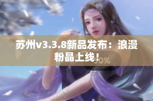 苏州v3.3.8新品发布：浪漫粉晶上线！