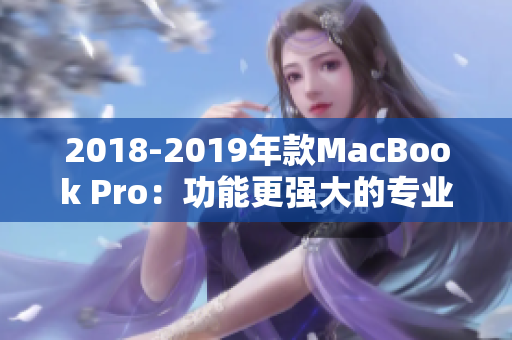 2018-2019年款MacBook Pro：功能更强大的专业笔记本电脑