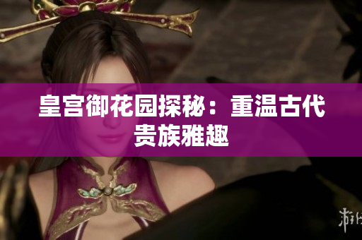 皇宫御花园探秘：重温古代贵族雅趣