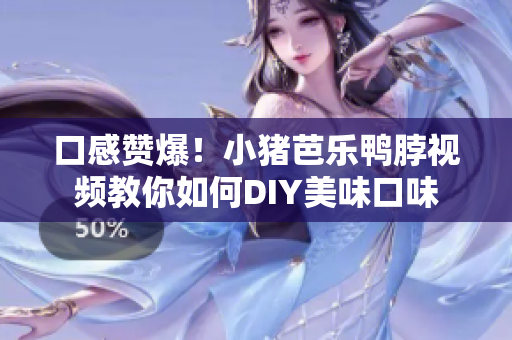 口感赞爆！小猪芭乐鸭脖视频教你如何DIY美味口味