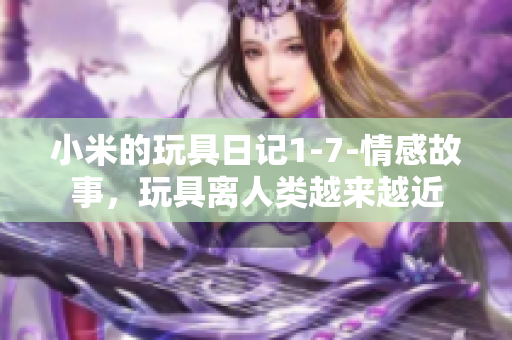小米的玩具日记1-7-情感故事，玩具离人类越来越近