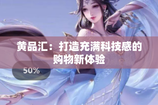 黄品汇：打造充满科技感的购物新体验