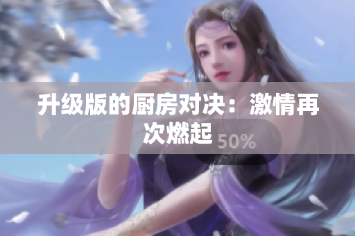 升级版的厨房对决：激情再次燃起