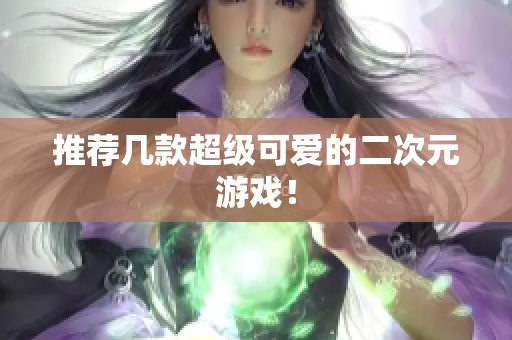 推荐几款超级可爱的二次元游戏！