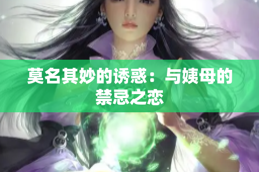 莫名其妙的诱惑：与姨母的禁忌之恋