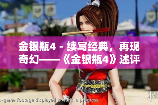 金银瓶4 - 续写经典，再现奇幻——《金银瓶4》述评